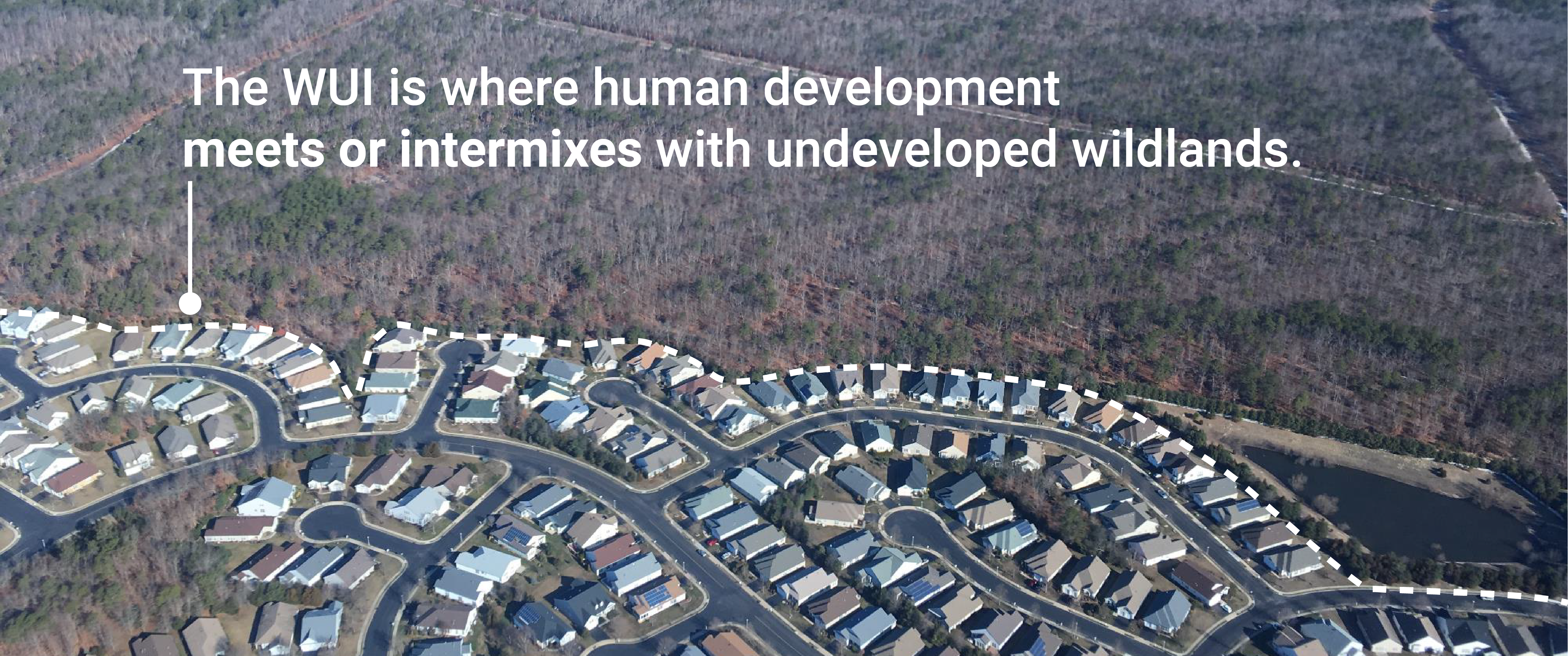 The Wildland Urban Interface is where human development meets or intermixes with undeveloped wildlands.